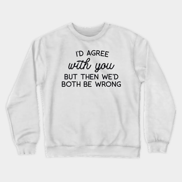 I'd Agree with You But Then we'd Both be Wrong Crewneck Sweatshirt by redbarron